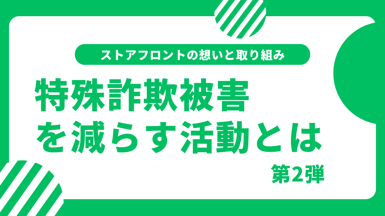 ストアフロントの想いと取り組み ～『特殊詐欺被害』を減らす